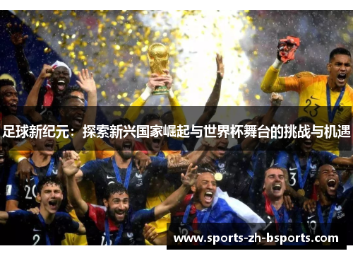 足球新纪元:探索新兴国家崛起与世界杯舞台的挑战与机遇 足球新纪元:探索新兴国家崛起与世界杯舞台的挑战与机遇